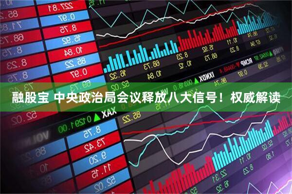 融股宝 中央政治局会议释放八大信号！权威解读
