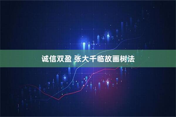 诚信双盈 张大千临故画树法