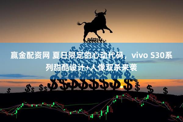 赢金配资网 夏日限定的心动代码，vivo S30系列甜酷设计+人像双杀来袭