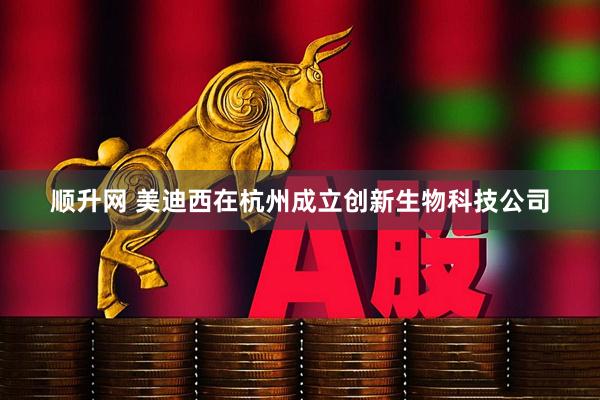 顺升网 美迪西在杭州成立创新生物科技公司