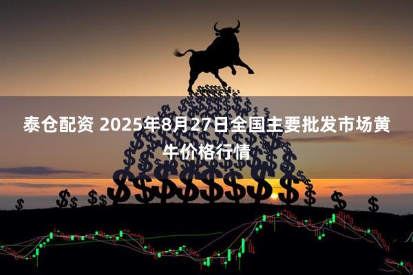 泰仓配资 2025年8月27日全国主要批发市场黄牛价格行情