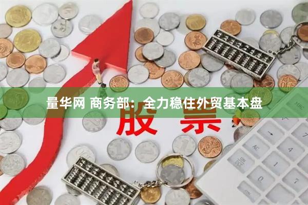 量华网 商务部：全力稳住外贸基本盘