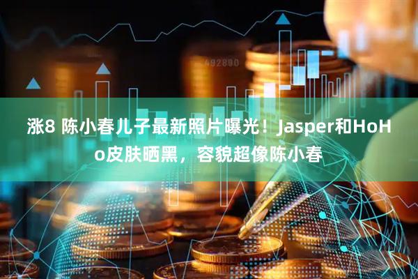 涨8 陈小春儿子最新照片曝光！Jasper和HoHo皮肤晒黑，容貌超像陈小春