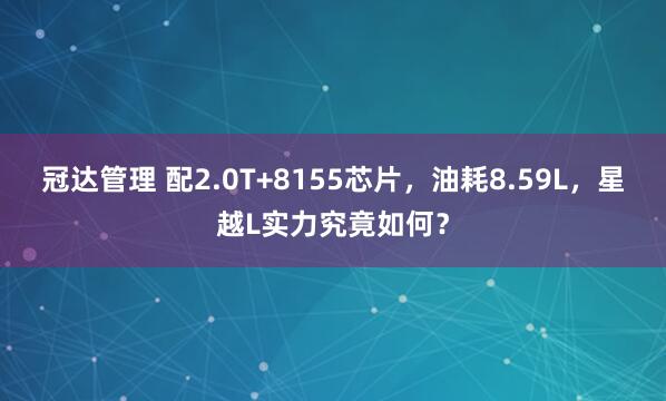 冠达管理 配2.0T+8155芯片，油耗8.59L，星越L实力究竟如何？