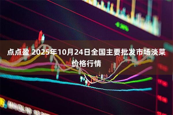 点点盈 2025年10月24日全国主要批发市场淡菜价格行情