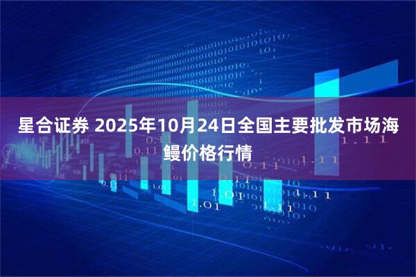 星合证券 2025年10月24日全国主要批发市场海鳗价格行情