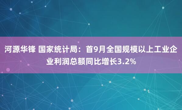 河源华锋 国家统计局：首9月全国规模以上工业企业利润总额同比增长3.2%