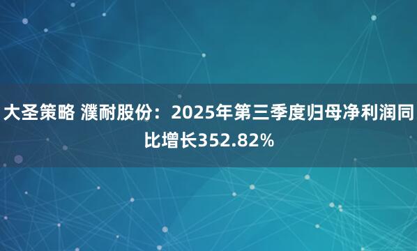 大圣策略 濮耐股份：2025年第三季度归母净利润同比增长352.82%