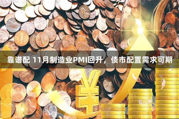 靠谱配 11月制造业PMI回升，债市配置需求可期