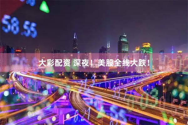大彩配资 深夜！美股全线大跌！