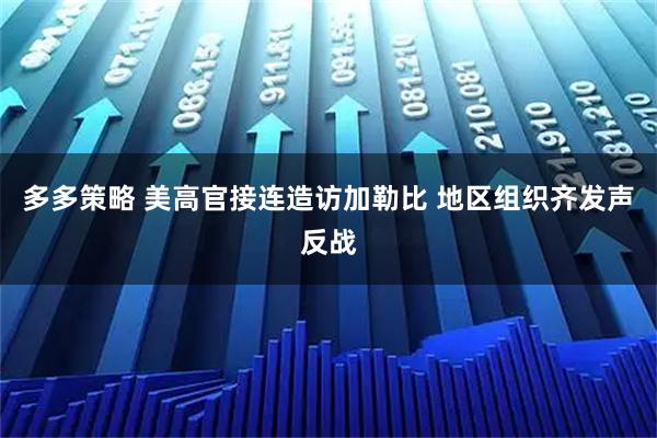 多多策略 美高官接连造访加勒比 地区组织齐发声反战