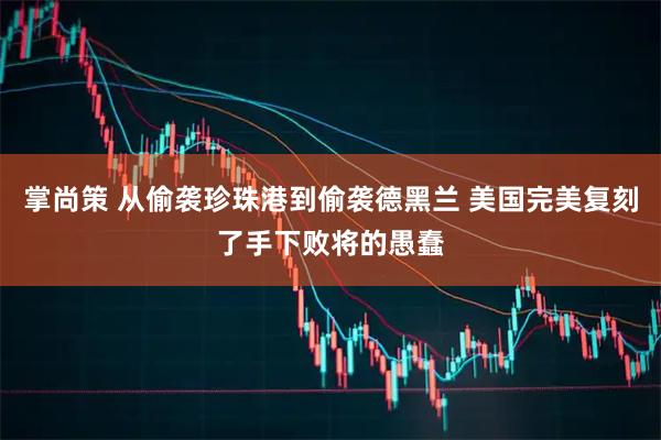 掌尚策 从偷袭珍珠港到偷袭德黑兰 美国完美复刻了手下败将的愚蠢