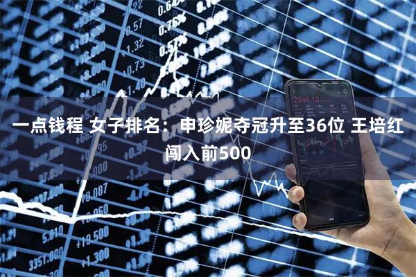 一点钱程 女子排名：申珍妮夺冠升至36位 王培红闯入前500